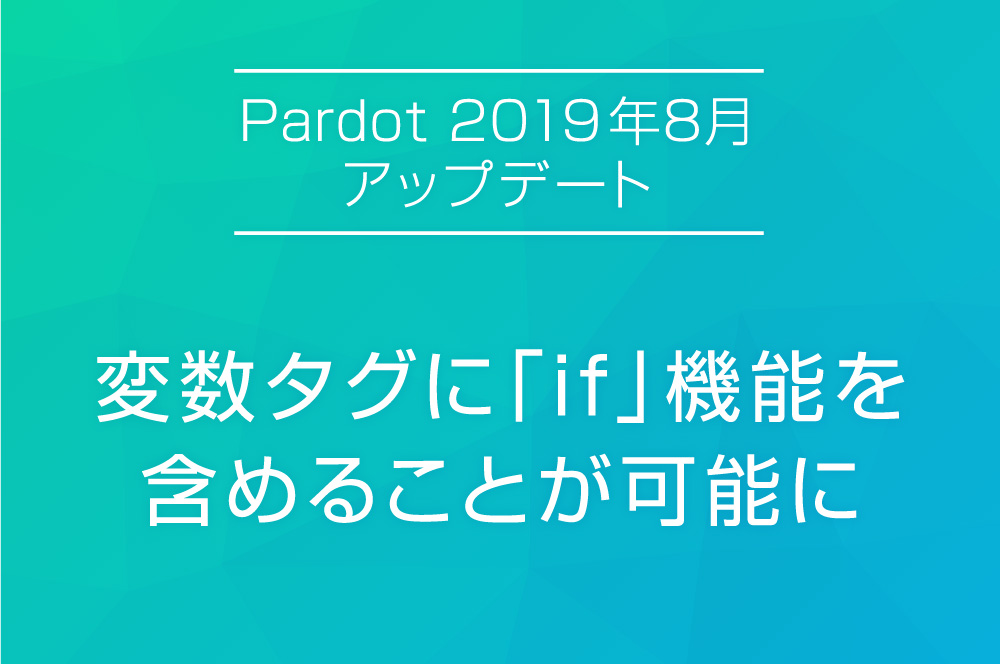 【Pardot 2019年8月アップデート②】 変数タグに「if」機能を含めることが可能になりました