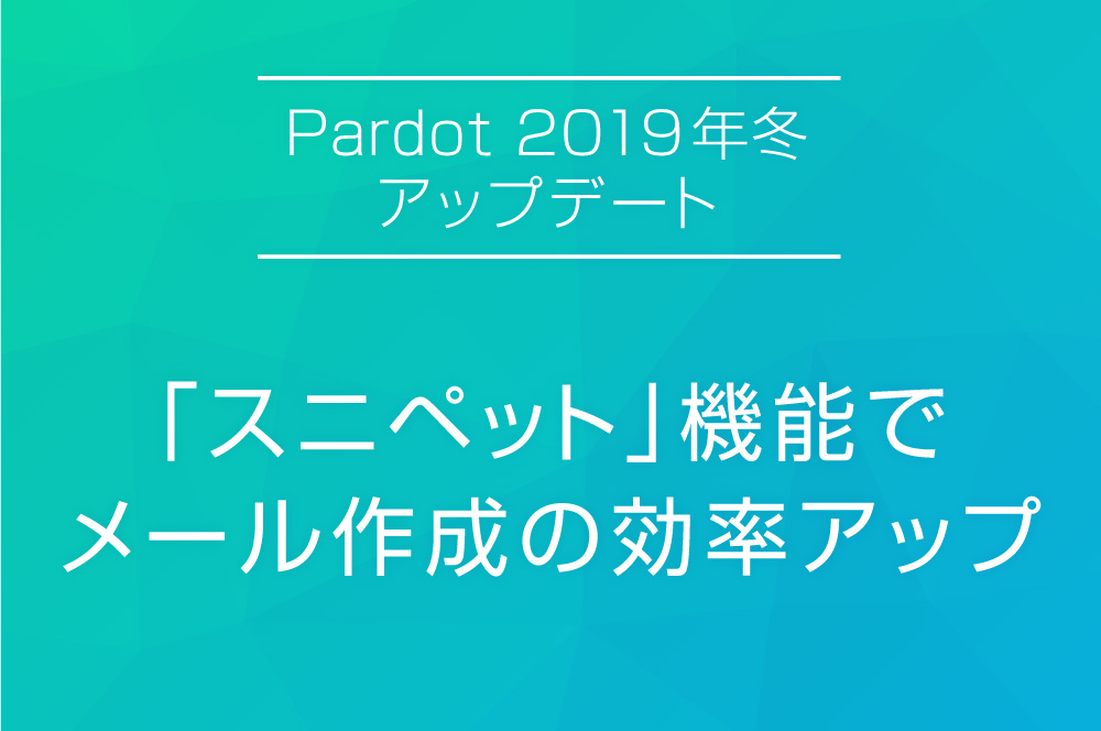 【Pardot 2019年冬アップデート】 「スニペット」機能でメール作成の効率アップ