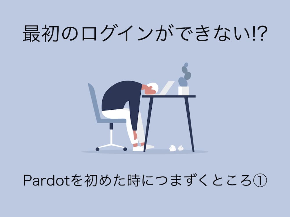 最初のログインができない！？Pardotを初めた時につまずくところ①