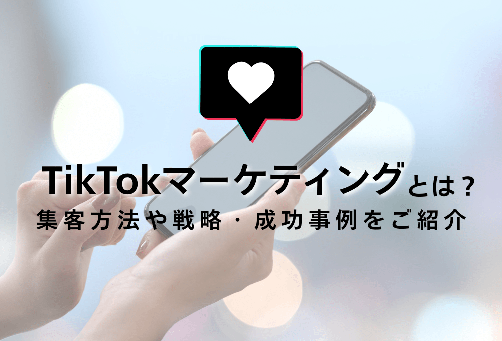 TikTokマーケティングとは？ 集客方法や戦略・成功事例をご紹介